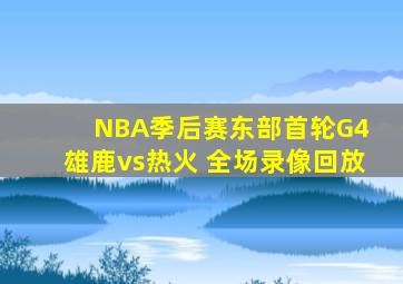 NBA季后赛东部首轮G4 雄鹿vs热火 全场录像回放